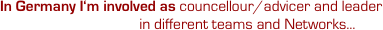 In Germany I‘m involved as councellour/advicer and leader
                                    in different teams and Networks...